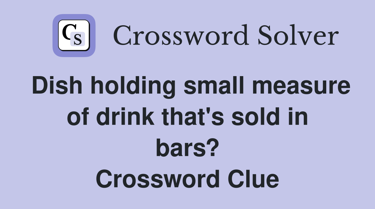 Dish holding small measure of drink that's sold in bars? Crossword Clue