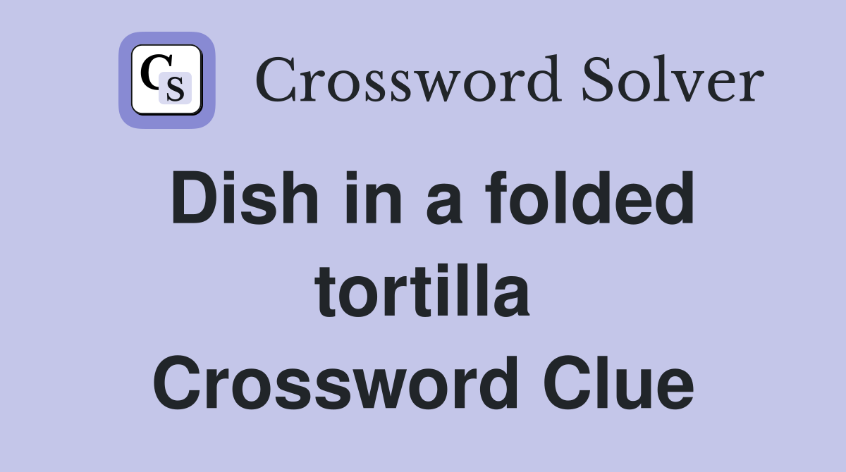 Dish in a folded tortilla Crossword Clue