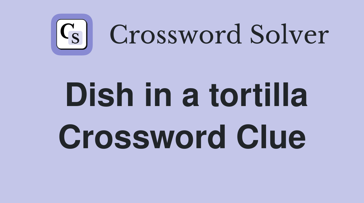 Dish in a tortilla Crossword Clue