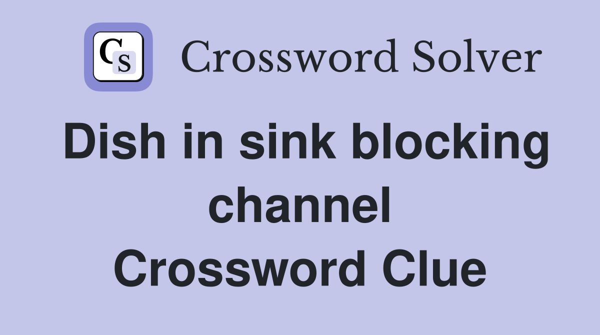 Dish in sink blocking channel Crossword Clue