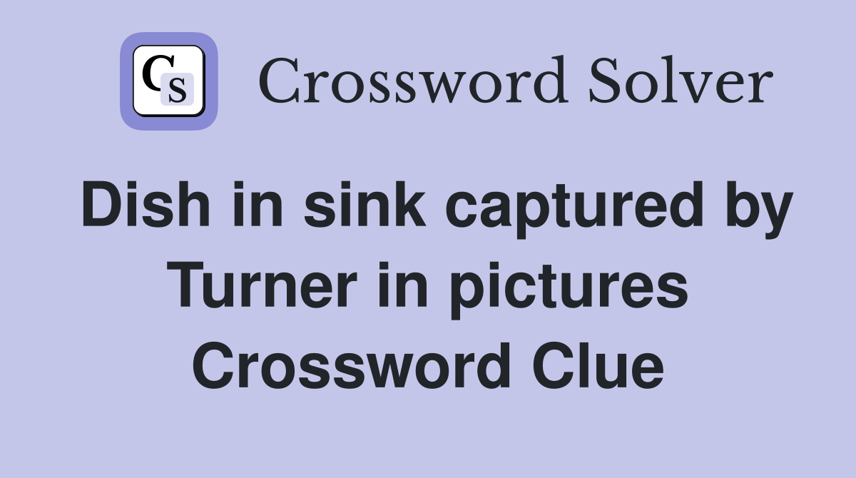 Dish in sink captured by Turner in pictures Crossword Clue