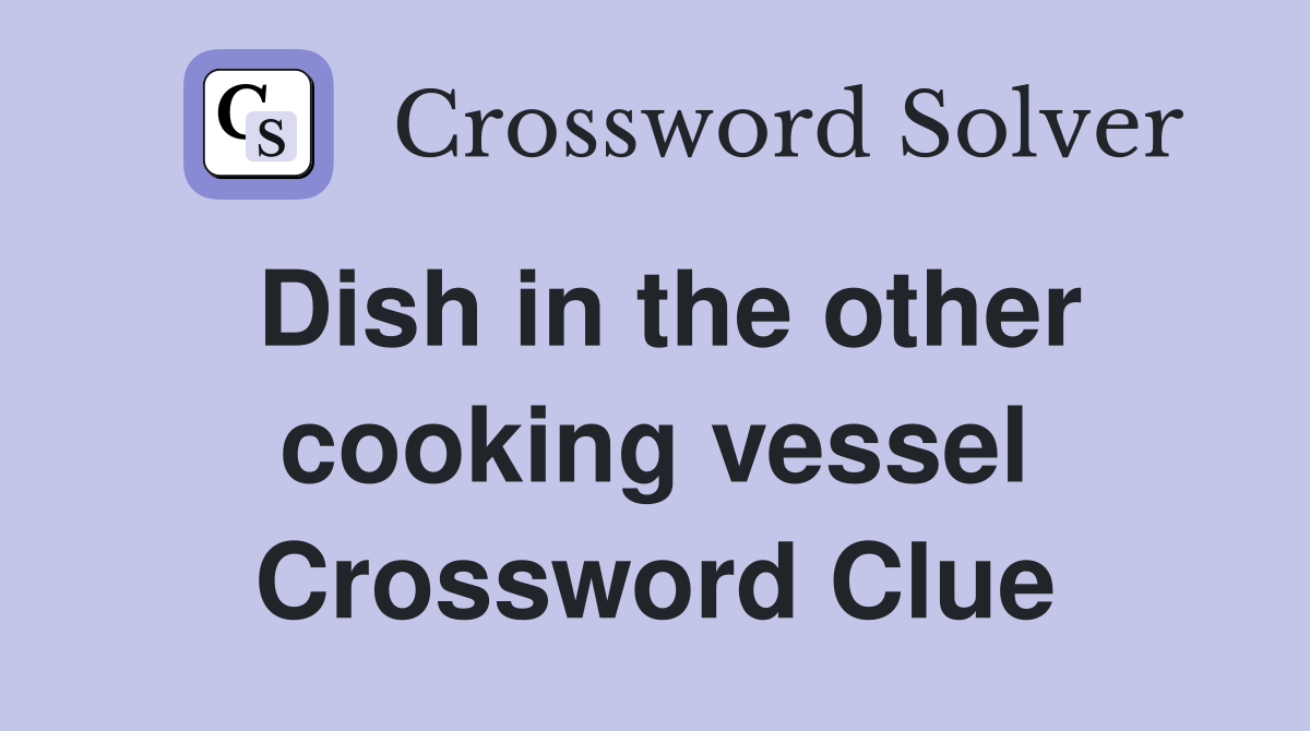 Dish in the other cooking vessel Crossword Clue