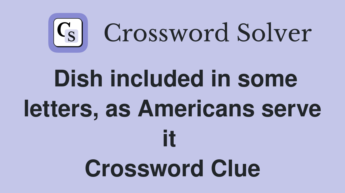 Dish included in some letters, as Americans serve it  Crossword Clue