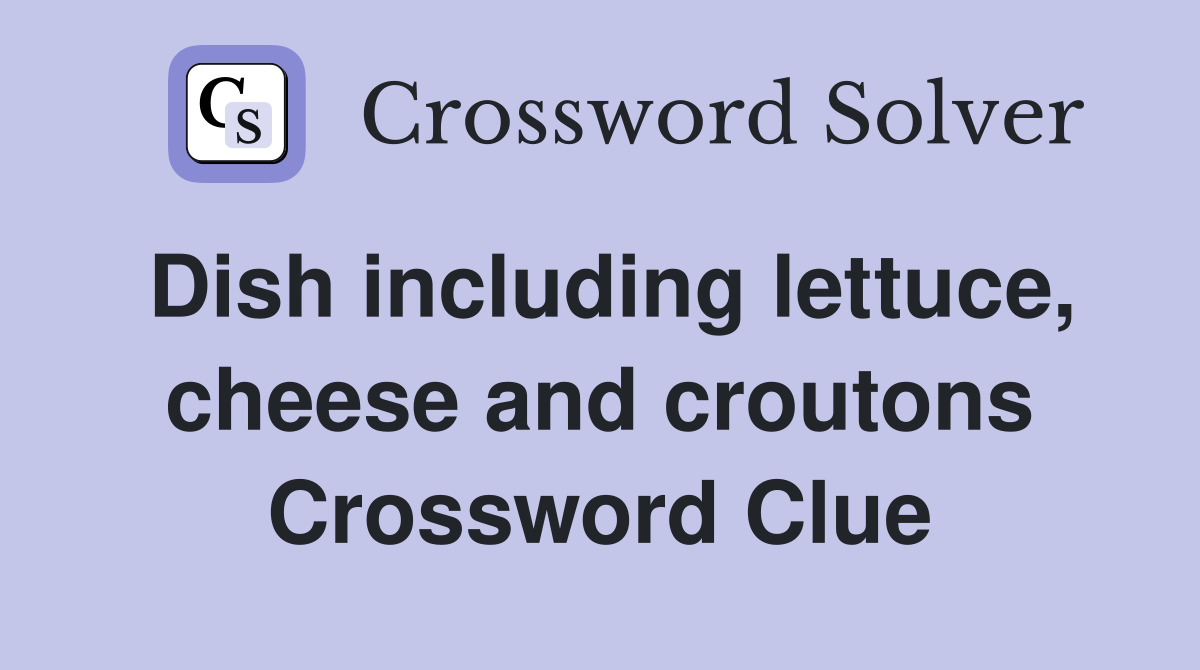 Dish including lettuce, cheese and croutons Crossword Clue