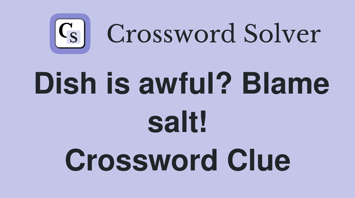 Dish is awful? Blame salt! Crossword Clue