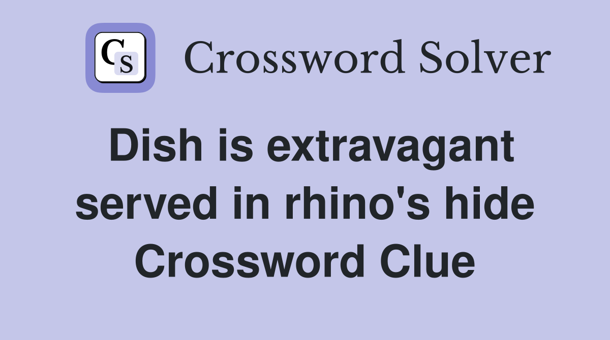 Dish is extravagant served in rhino's hide Crossword Clue
