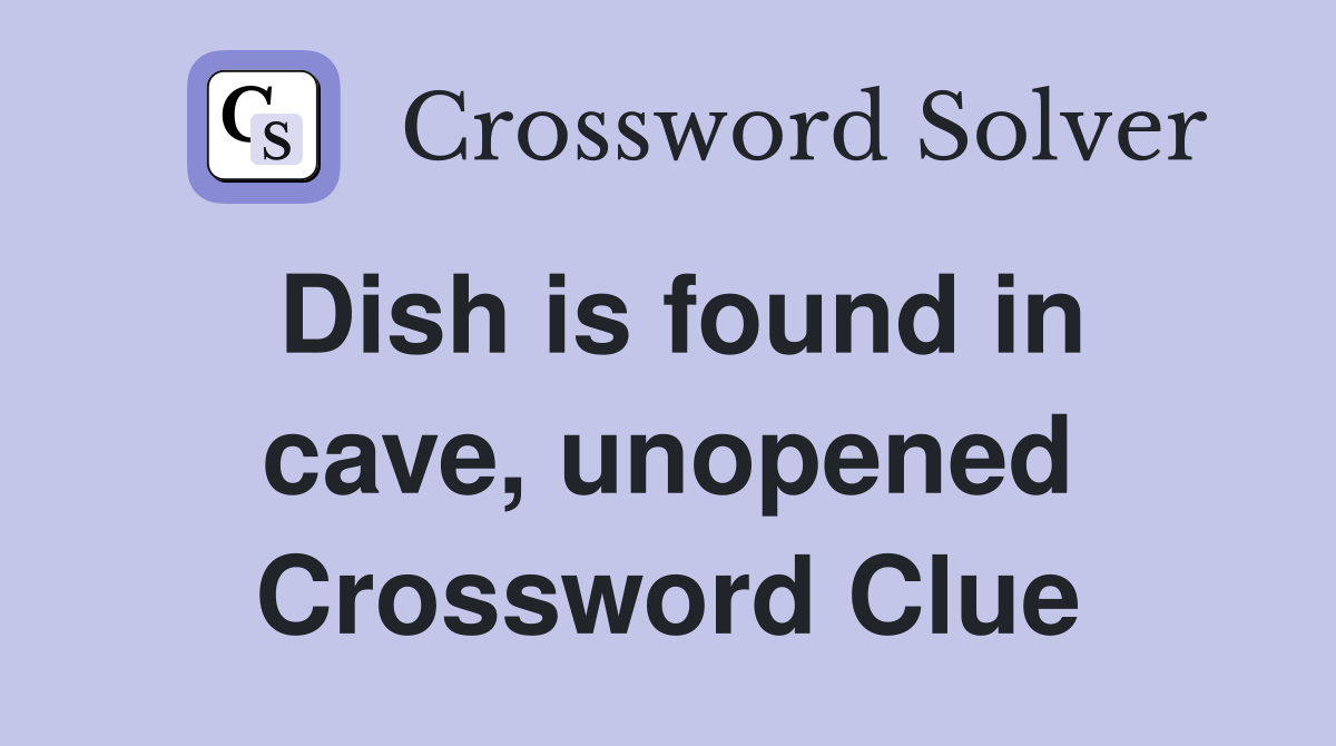 Dish is found in cave, unopened Crossword Clue