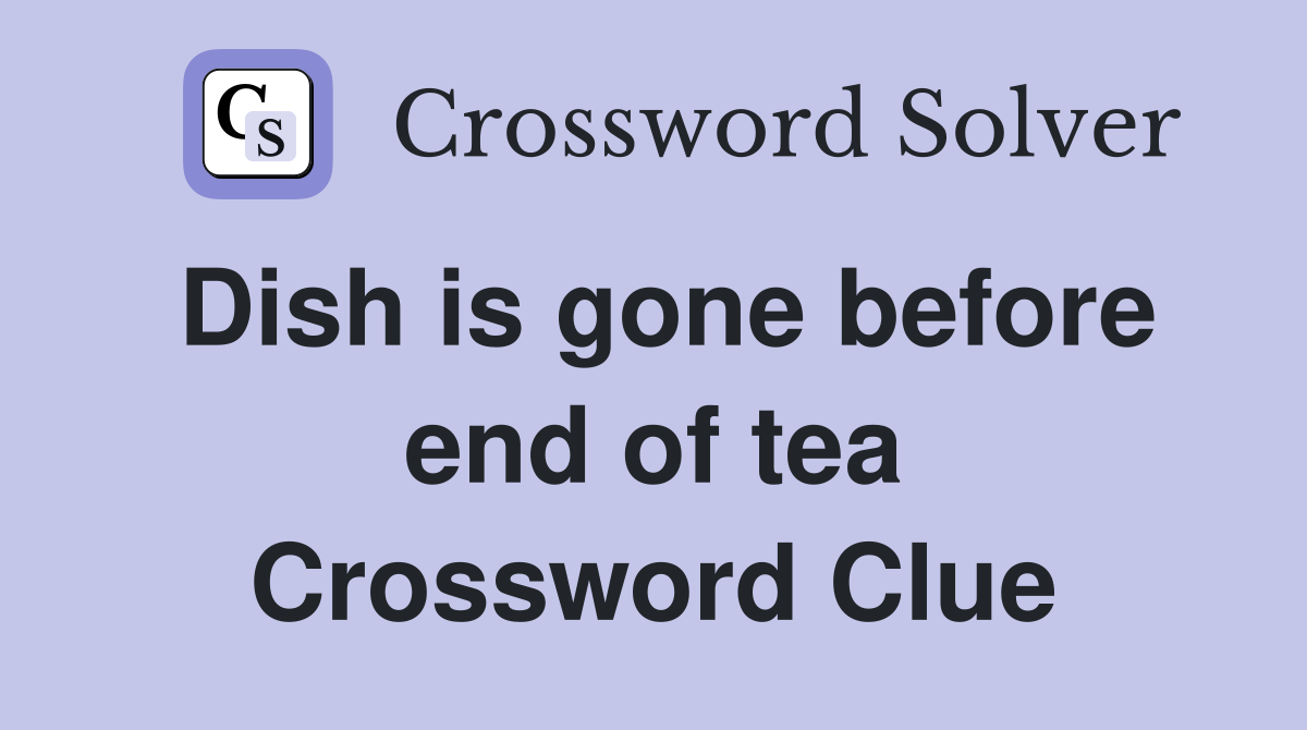 Dish is gone before end of tea Crossword Clue
