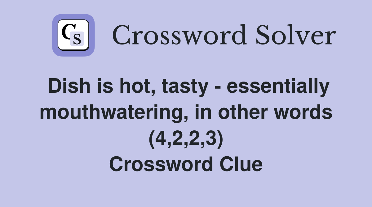 Dish is hot, tasty - essentially mouthwatering, in other words (4,2,2,3) Crossword Clue