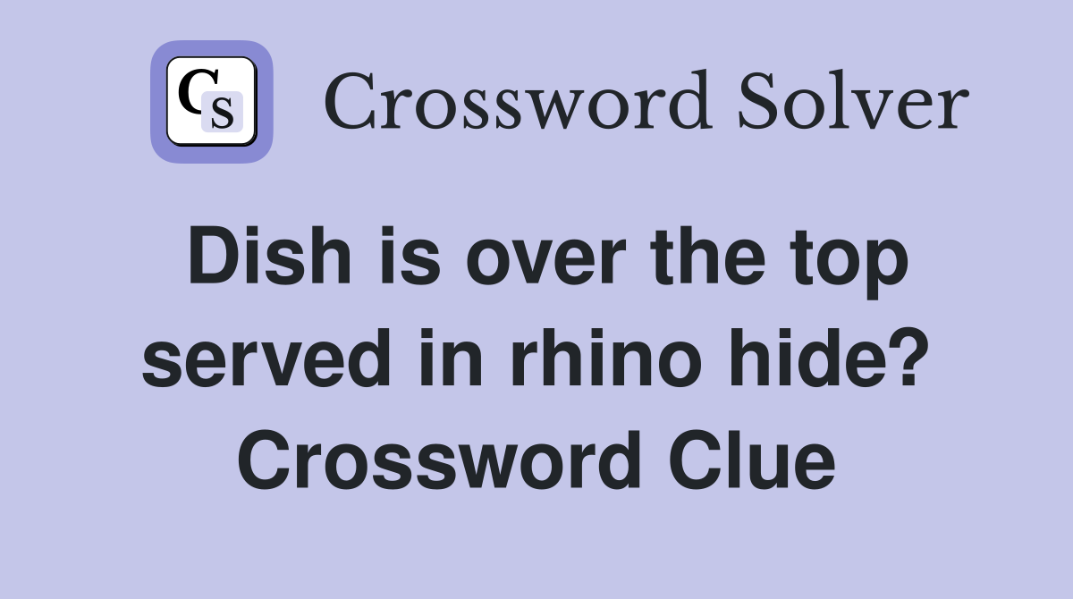Dish is over the top served in rhino hide? Crossword Clue