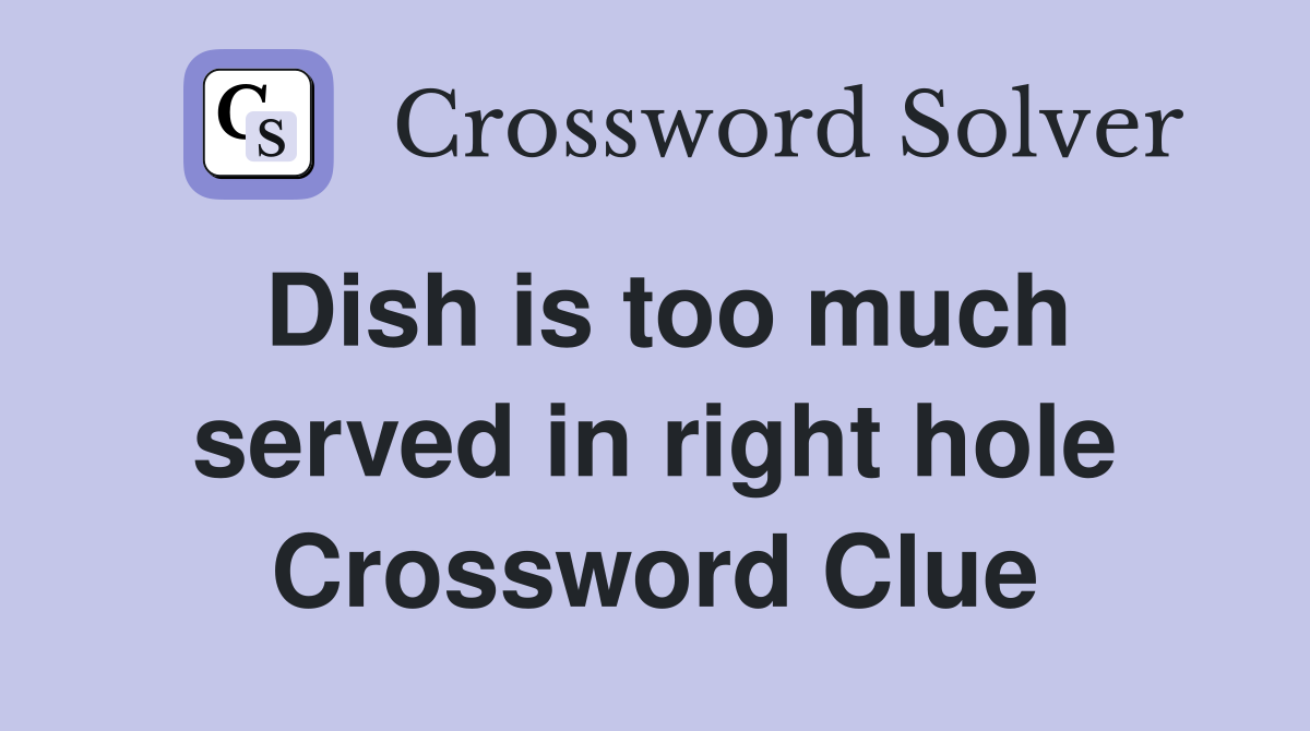 Dish is too much served in right hole Crossword Clue