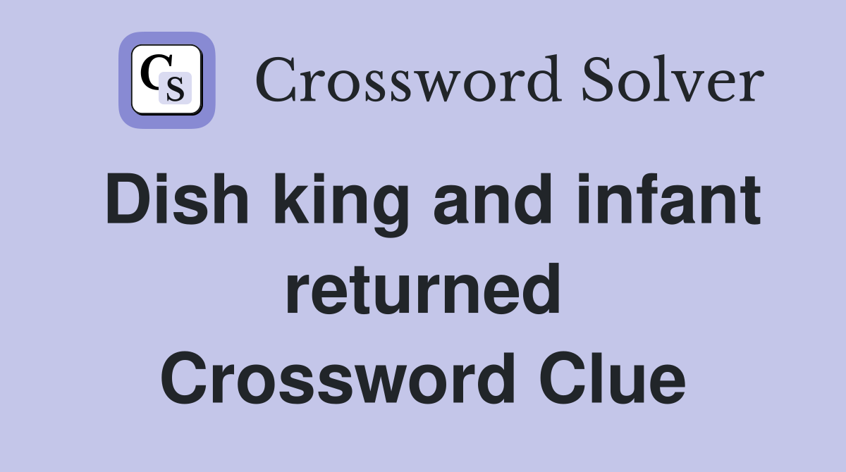 Dish king and infant returned Crossword Clue