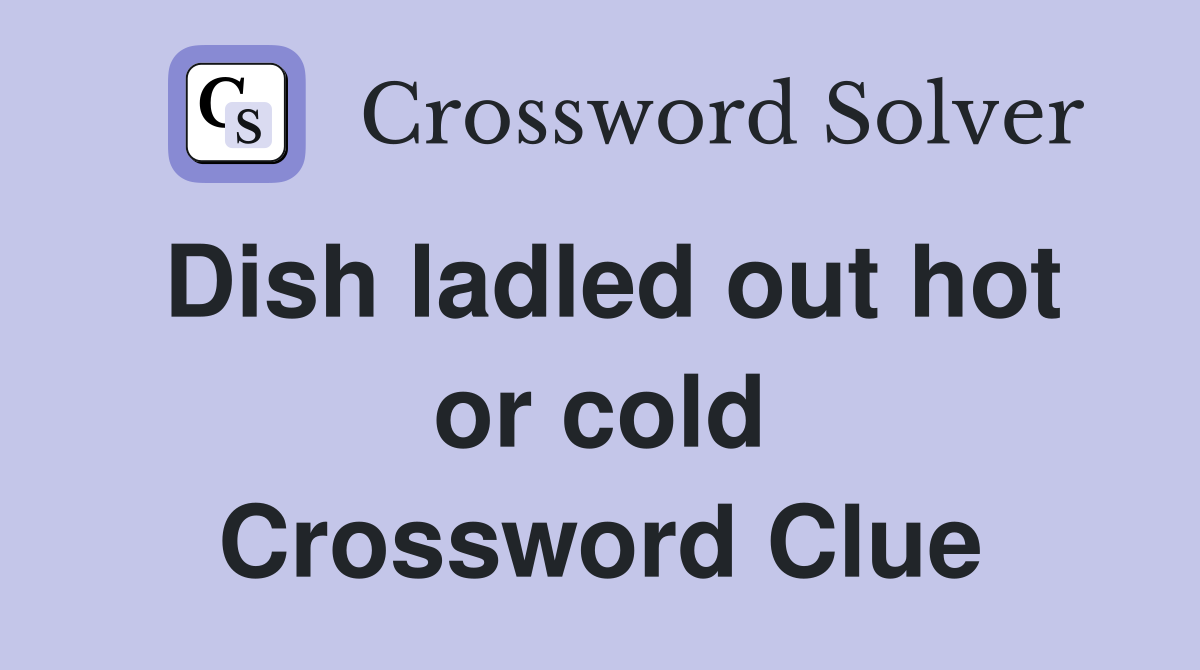 Dish ladled out hot or cold Crossword Clue