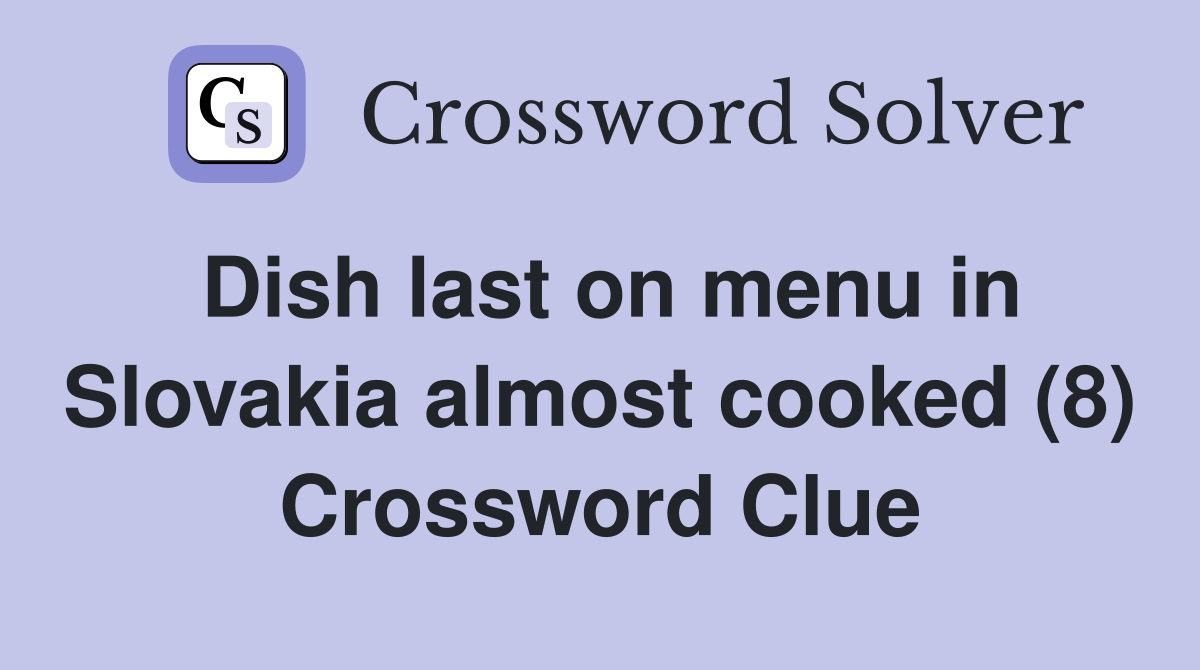 Dish last on menu in Slovakia almost cooked (8) Crossword Clue