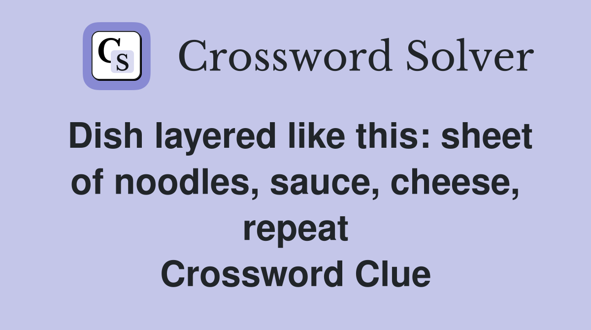 Dish layered like this: sheet of noodles, sauce, cheese, repeat Crossword Clue