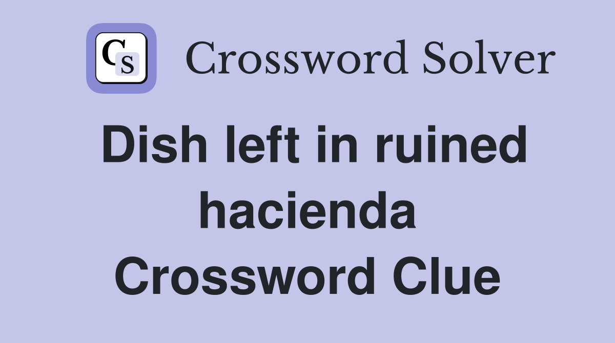 Dish left in ruined hacienda Crossword Clue