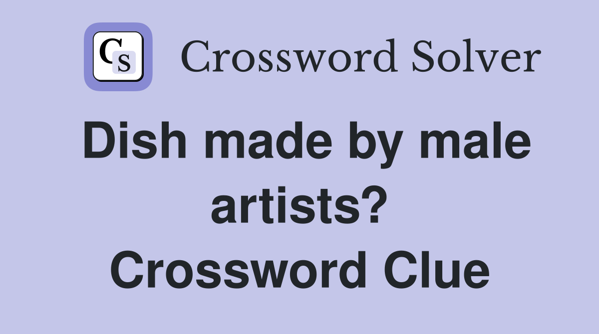 Dish made by male artists? Crossword Clue