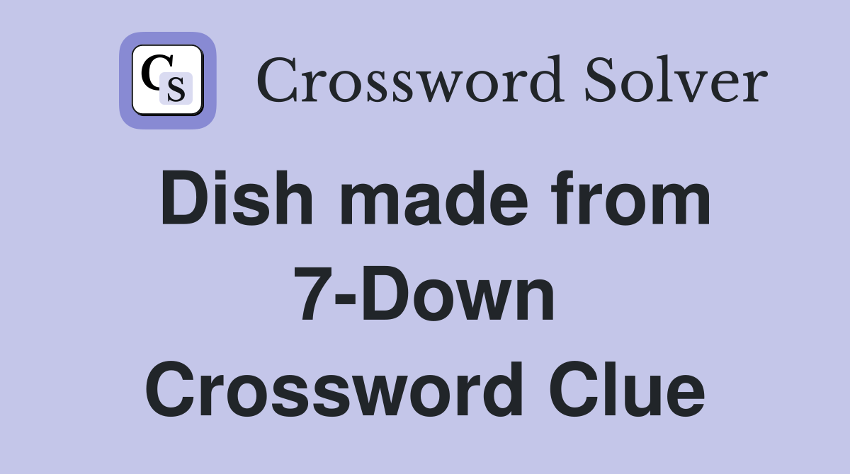 Dish made from 7-Down Crossword Clue
