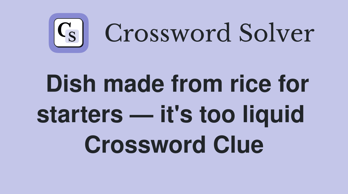 Dish made from rice for starters — it's too liquid  Crossword Clue