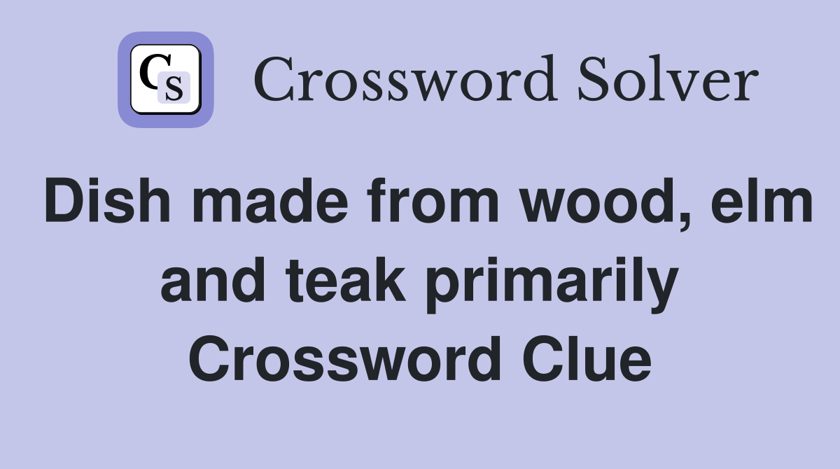 Dish made from wood, elm and teak primarily Crossword Clue