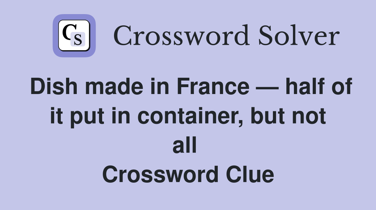 Dish made in France — half of it put in container, but not all  Crossword Clue
