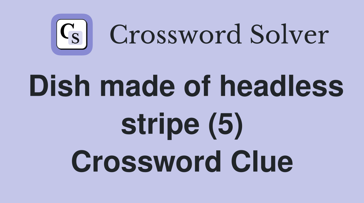 Dish made of headless stripe (5) Crossword Clue