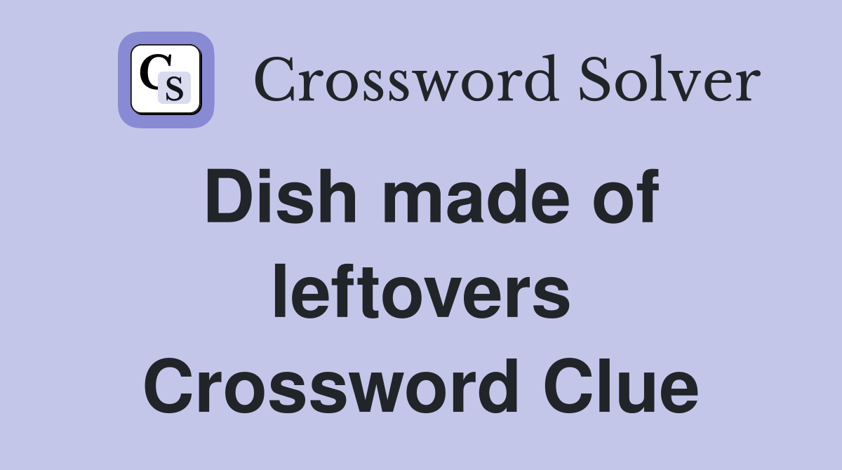 Dish made of leftovers Crossword Clue