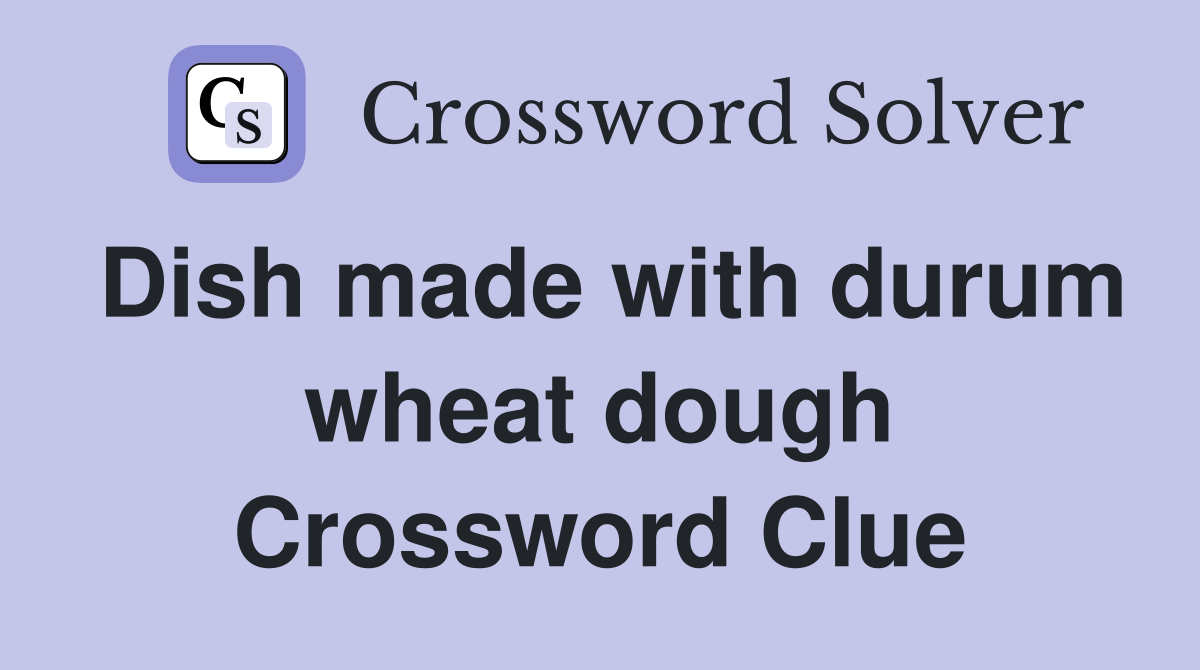 Dish made with durum wheat dough Crossword Clue
