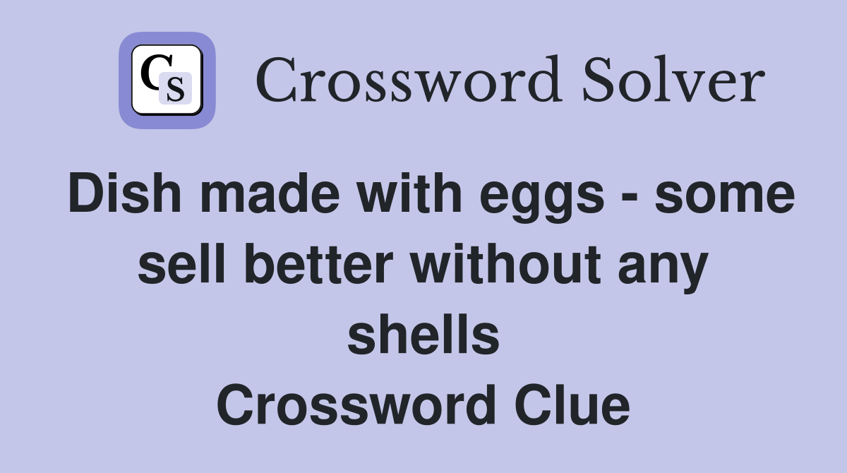 Dish made with eggs - some sell better without any shells Crossword Clue