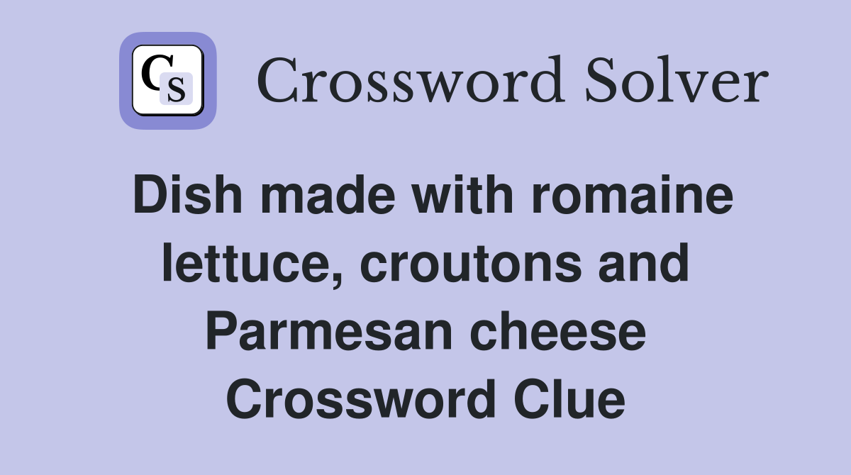 Dish made with romaine lettuce, croutons and Parmesan cheese Crossword Clue