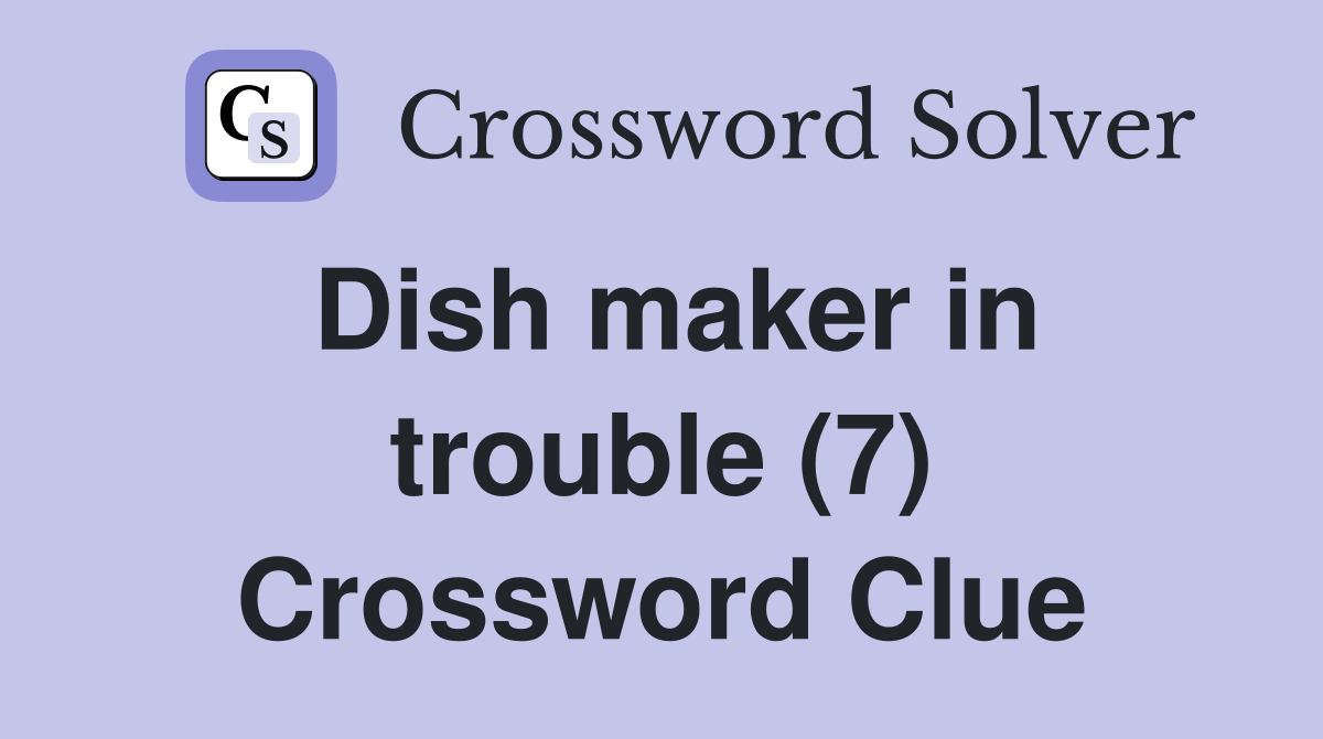 Dish maker in trouble (7) Crossword Clue