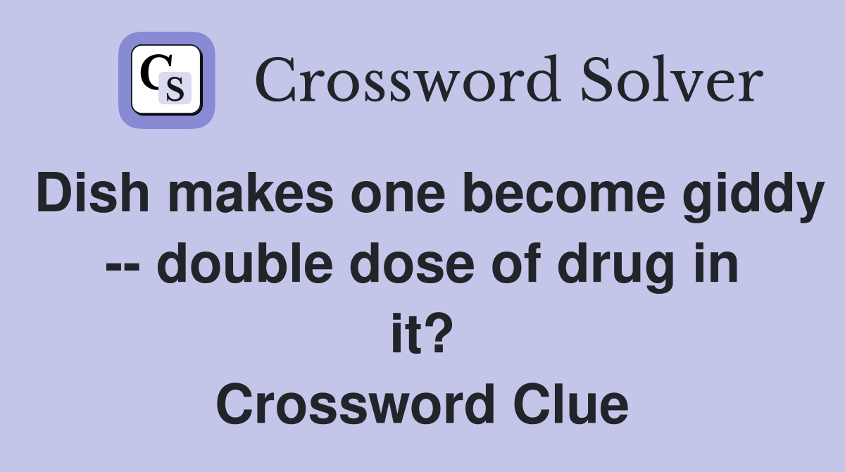 Dish makes one become giddy -- double dose of drug in it? Crossword Clue