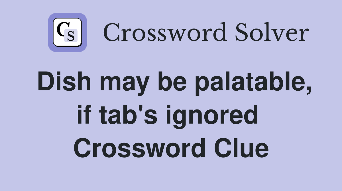 Dish may be palatable, if tab's ignored  Crossword Clue