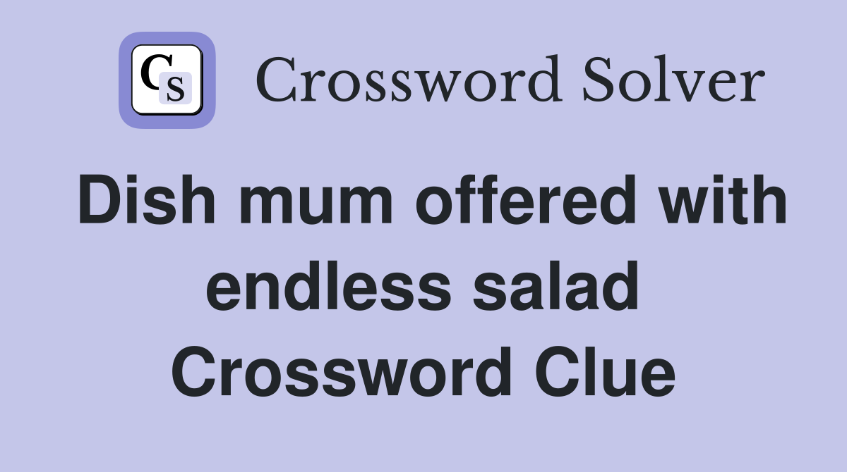 Dish mum offered with endless salad Crossword Clue