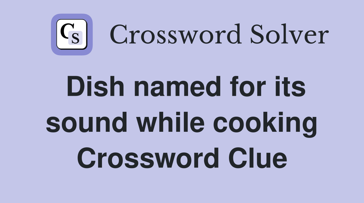 Dish named for its sound while cooking Crossword Clue