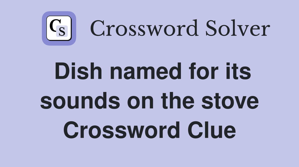 Dish named for its sounds on the stove Crossword Clue
