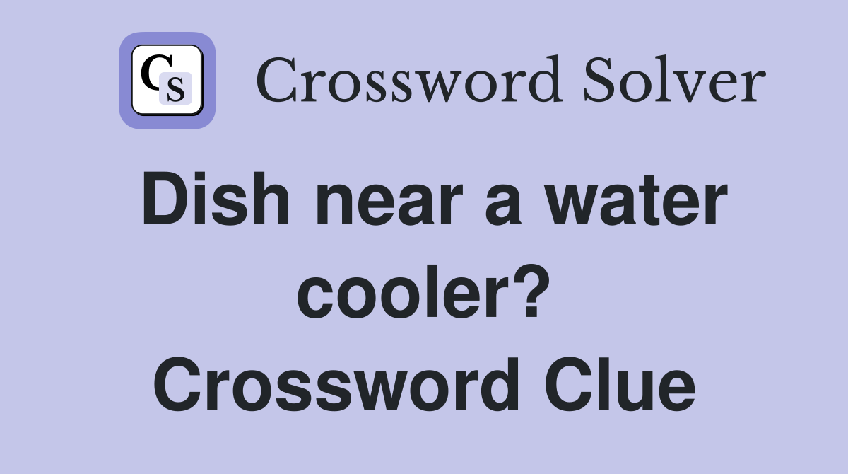 Dish near a water cooler? Crossword Clue