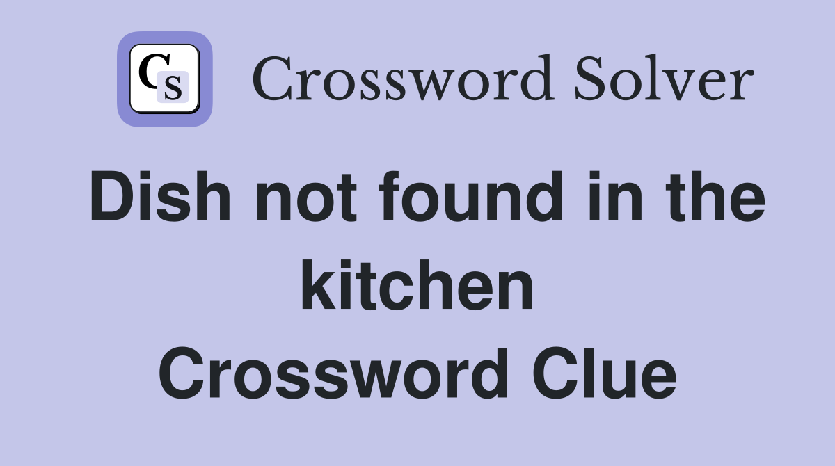 Dish not found in the kitchen Crossword Clue