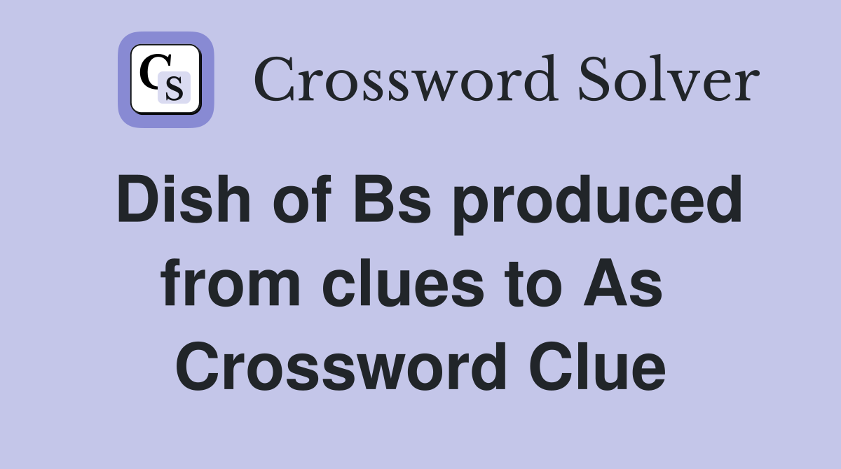 Dish of Bs produced from clues to As  Crossword Clue