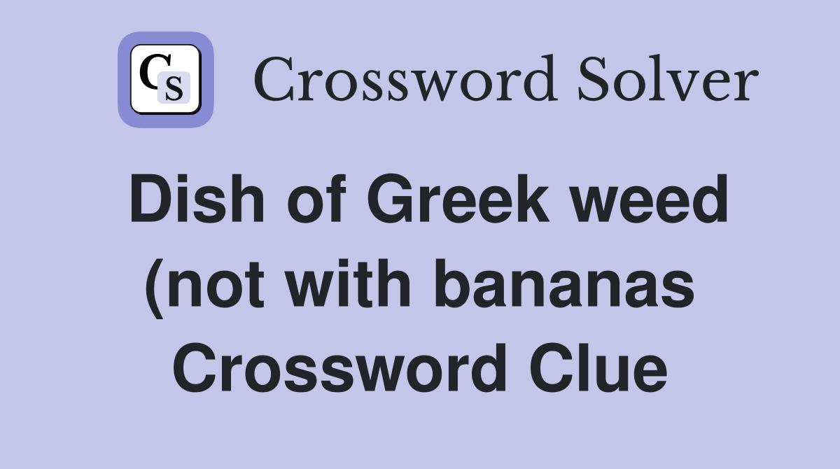 Dish of Greek weed (not with bananas) Crossword Clue Answers Dish of Greek weed (not with bananas) Crossword Clue Answers