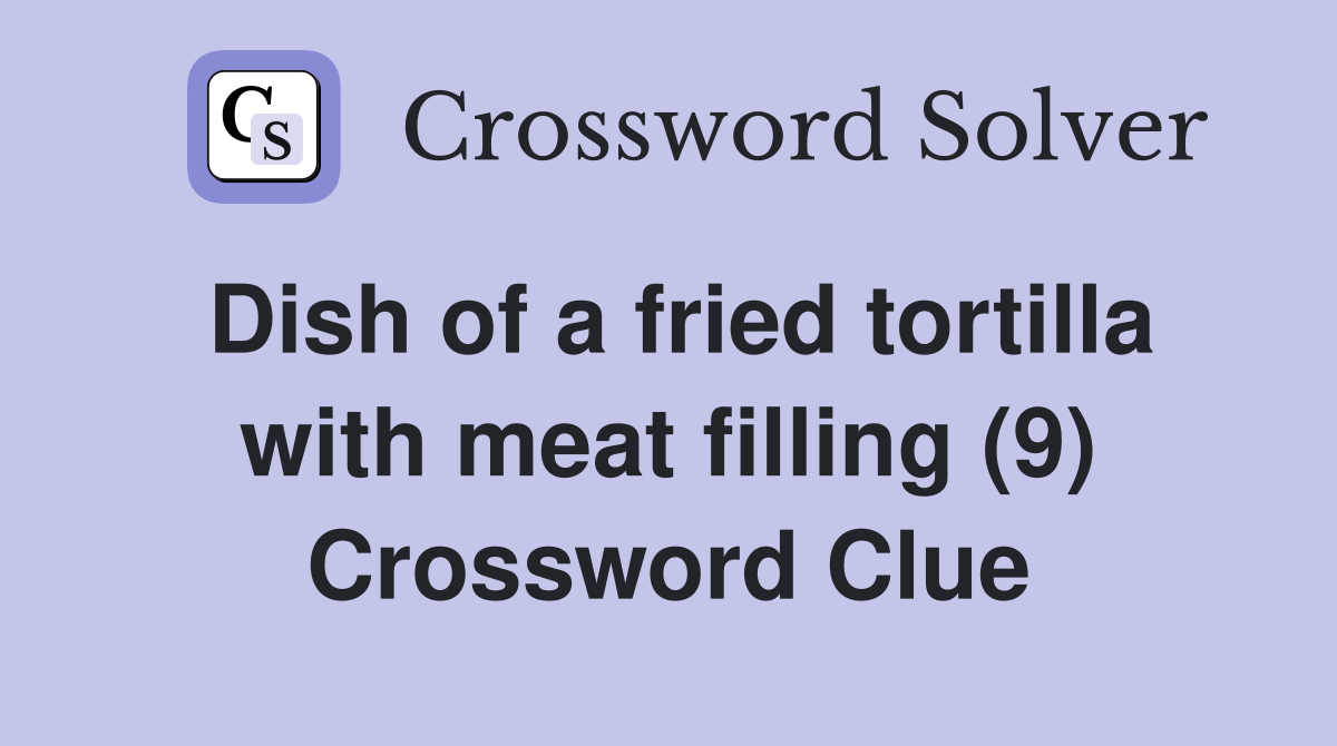 Dish of a fried tortilla with meat filling (9) Crossword Clue