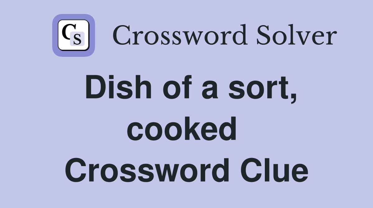 Dish of a sort, cooked  Crossword Clue