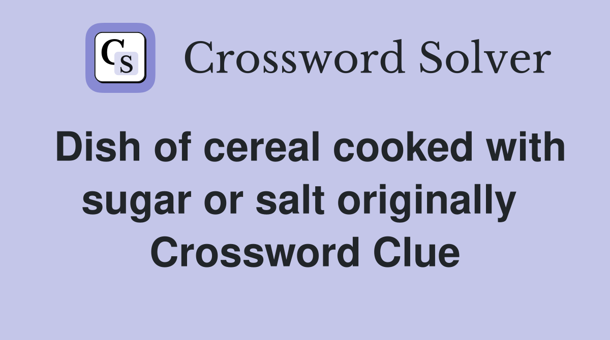 Dish of cereal cooked with sugar or salt originally  Crossword Clue