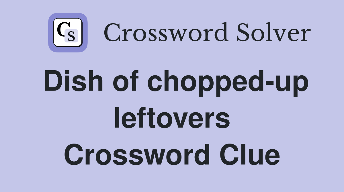 Dish of chopped-up leftovers Crossword Clue