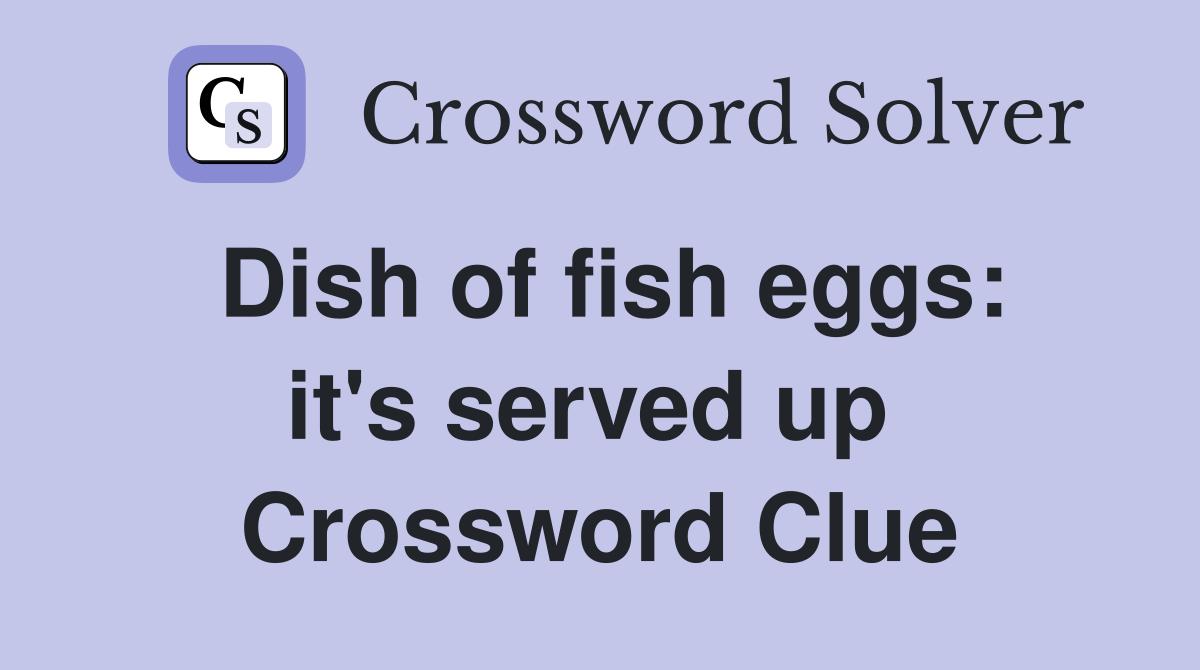 Dish of fish eggs: it's served up  Crossword Clue