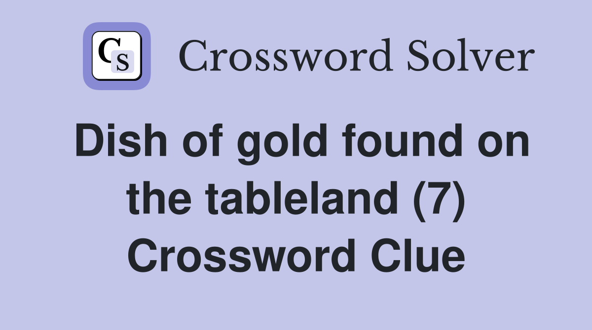Dish of gold found on the tableland (7) Crossword Clue