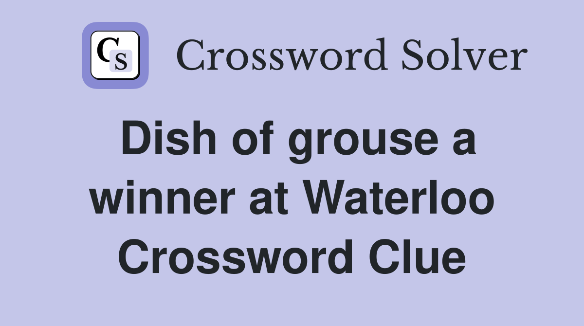 Dish of grouse a winner at Waterloo Crossword Clue
