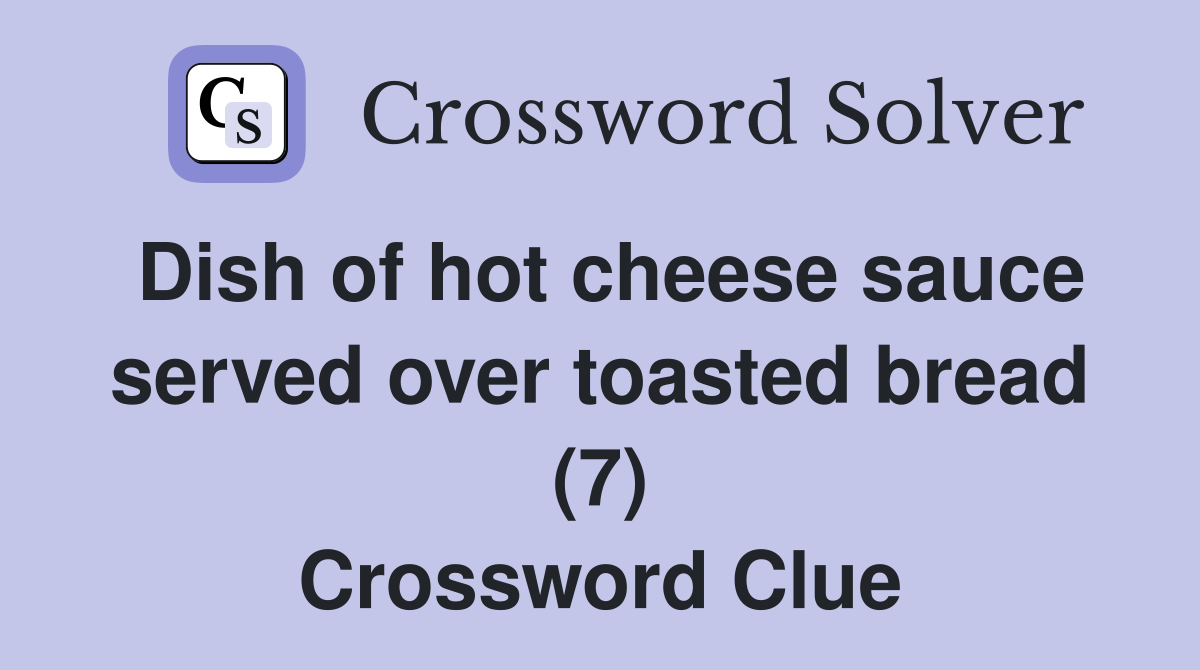 Dish of hot cheese sauce served over toasted bread (7) Crossword Clue