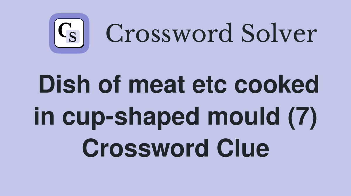 Dish of meat etc cooked in cup-shaped mould (7) Crossword Clue