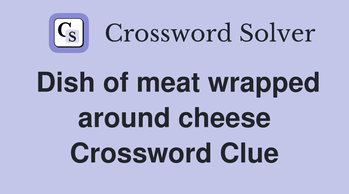 Dish of meat wrapped around cheese Crossword Clue